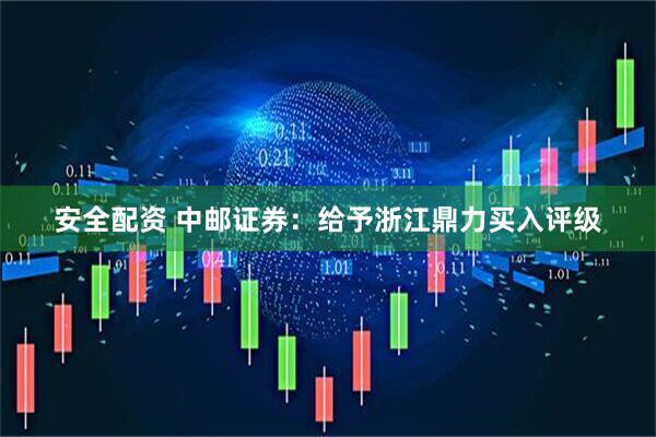 安全配资 中邮证券：给予浙江鼎力买入评级