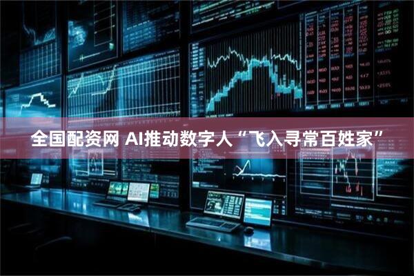 全国配资网 AI推动数字人“飞入寻常百姓家”