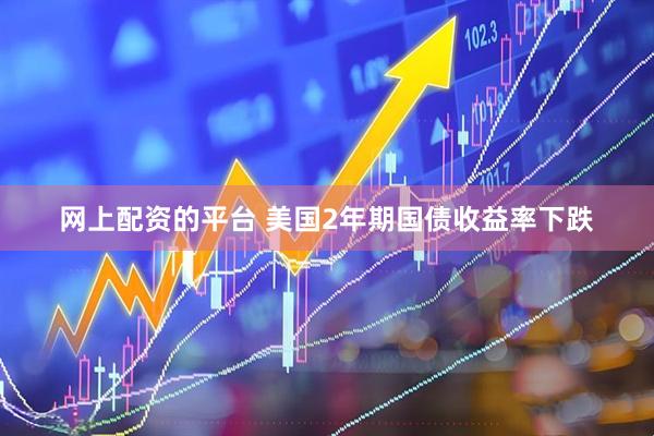 网上配资的平台 美国2年期国债收益率下跌