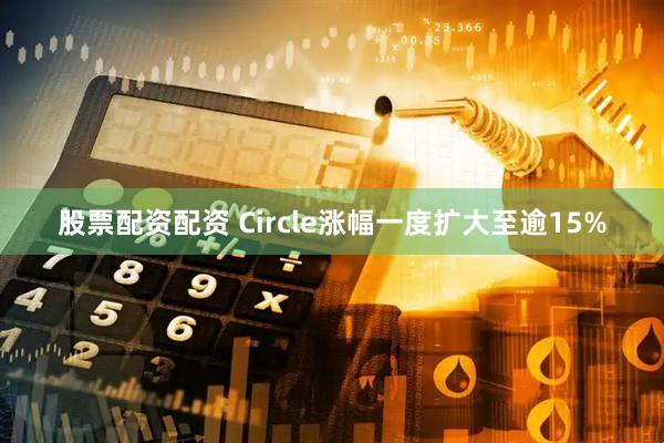 股票配资配资 Circle涨幅一度扩大至逾15%