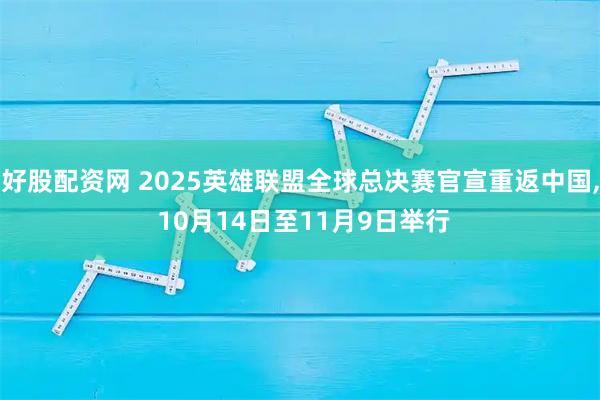 好股配资网 2025英雄联盟全球总决赛官宣重返中国, 10月14日至11月9日举行