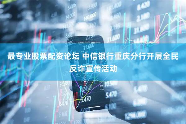 最专业股票配资论坛 中信银行重庆分行开展全民反诈宣传活动