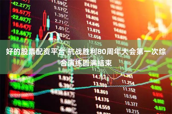 好的股票配资平台 抗战胜利80周年大会第一次综合演练圆满结束