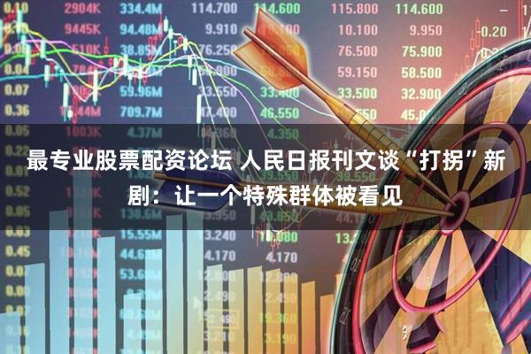 最专业股票配资论坛 人民日报刊文谈“打拐”新剧：让一个特殊群体被看见