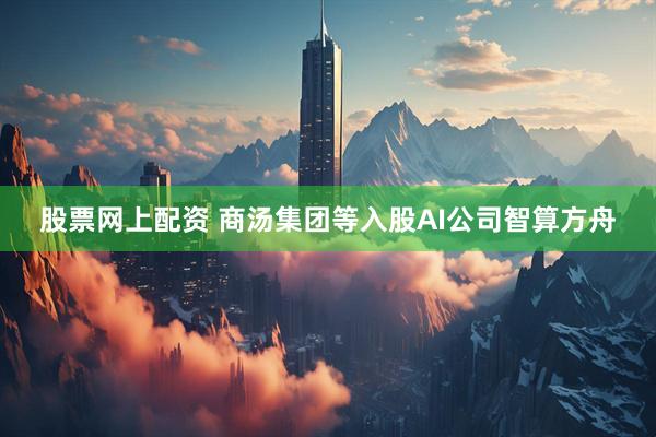股票网上配资 商汤集团等入股AI公司智算方舟