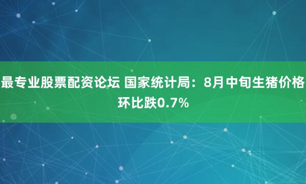 最专业股票配资论坛 国家统计局：8月中旬生猪价格环比跌0.7%